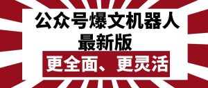 (10221期)公众号流量主爆文机器人最新版,批量创作发布,功能更全面更灵活-A同城-创业课