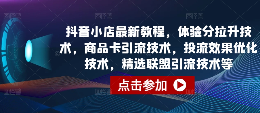 抖音小店最新教程，体验分拉升技术，商品卡引流技术，投流效果优化技术，精选联盟引流技术等-A同城-创业课