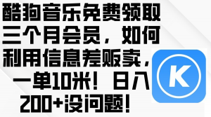 （10236期）酷狗音乐免费领取三个月会员，利用信息差贩卖，一单10米！日入200+没问题-A同城-创业课