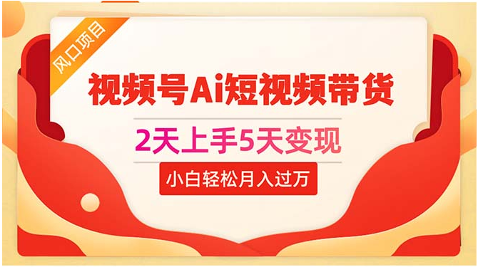 （10807期）2天上手5天变现视频号Ai短视频带货0粉丝0基础小白轻松月入过万-A同城-创业课