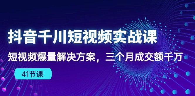 （10246期）抖音千川短视频实战课：短视频爆量解决方案，三个月成交额千万（41节课）-A同城-创业课