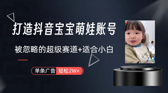 （10458期）打造抖音宝宝账号，一条广告2W，大部分人忽略的超级赛道，小白简单入手-A同城-创业课