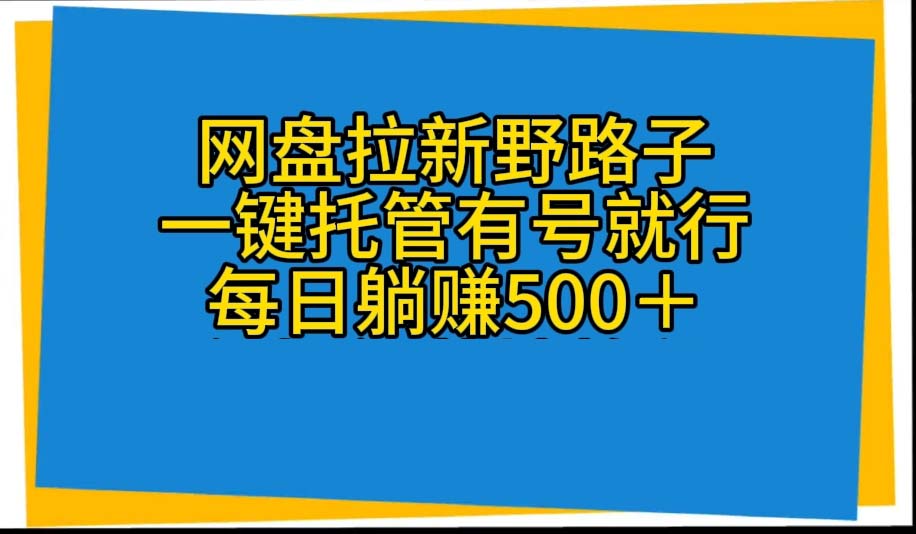 （10468期）网盘拉新野路子，一键托管有号就行，全自动代发视频，每日躺赚500＋-A同城-创业课