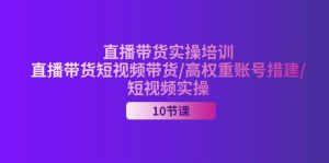 (11512期)2024直播带货实操培训,直播带货短视频带货/高权重账号措建/短视频实操-A同城-创业课