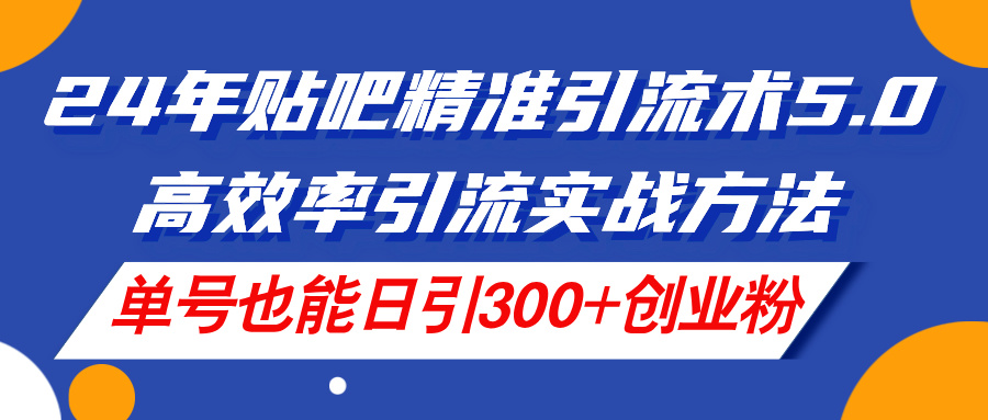 （11520期）24年贴吧精准引流术5.0，高效率引流实战方法，单号也能日引300+创业粉-A同城-创业课