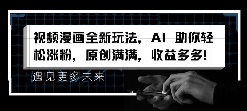 视频漫画全新玩法，AI 助你轻松涨粉，原创满满，收益多多【揭秘】-A同城-创业课