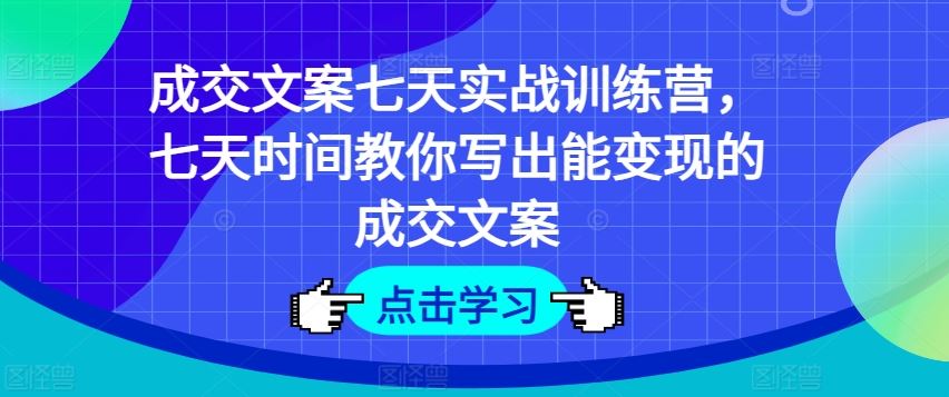 成交文案七天实战训练营，七天时间教你写出能变现的成交文案-A同城-创业课