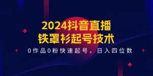 2024抖音直播铁罩衫起号技术,0作品0粉快速起号,日入四位数(14节课)-A同城-创业课
