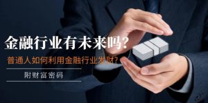 公众号付费文章:金融行业有未来吗?普通人如何利用金融行业发财?(附财富密码)-A同城-创业课