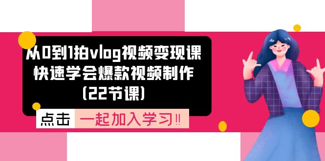 从0到1拍vlog视频变现课:快速学会爆款视频制作(22节课)-A同城-创业课