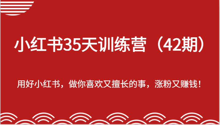 小红书35天训练营(42期)-用好小红书,做你喜欢又擅长的事,涨粉又赚钱!-A同城-创业课