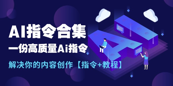 （11536期）最新AI指令合集，一份高质量Ai指令，解决你的内容创作【指令+教程】-A同城-创业课