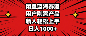 （11551期）闲鱼蓝海赛道，用户刚需产品，新人轻松上手，日入1000+-A同城-创业课