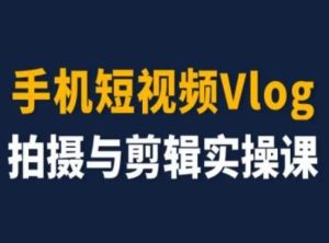 手机短视频Vlog拍摄与剪辑实操课，小白变大师-A同城-创业课