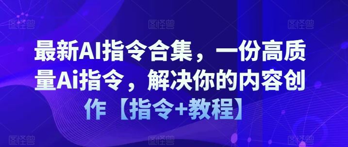 最新AI指令合集，一份高质量Ai指令，解决你的内容创作【指令+教程】-A同城-创业课
