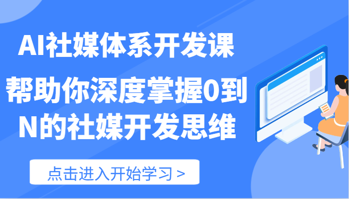 AI社媒体系开发课-帮助你深度掌握0到N的社媒开发思维(89节)-A同城-创业课