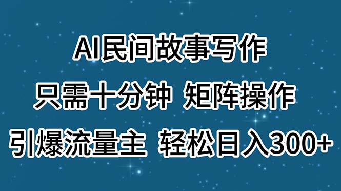 （11559期）AI民间故事写作，只需十分钟，矩阵操作，引爆流量主，轻松日入300+-A同城-创业课
