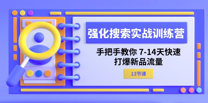 （11557期）强化 搜索实战训练营，手把手教你 7-14天快速-打爆新品流量（13节课）-A同城-创业课