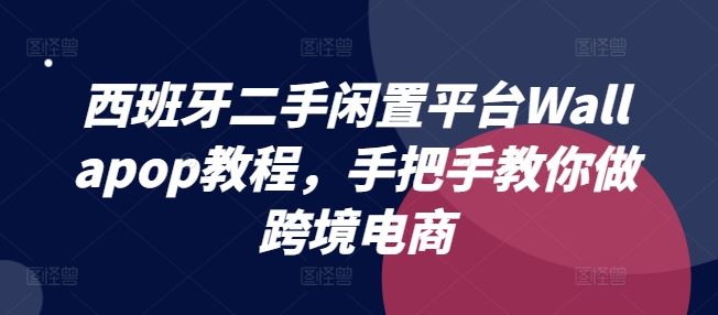 西班牙二手闲置平台Wallapop教程，手把手教你做跨境电商-A同城-创业课