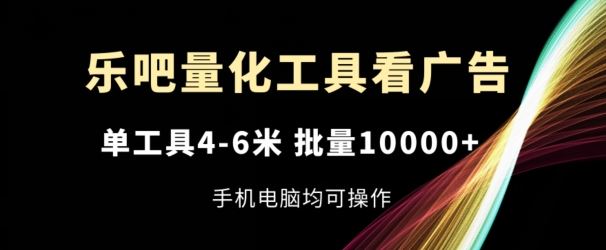 乐吧量化工具看广告，单工具4-6米，批量1w+，手机电脑均可操作【揭秘】-A同城-创业课