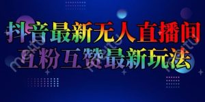 抖音最新无人直播间互粉互赞新玩法，一天收益2k+【揭秘】-A同城-创业课