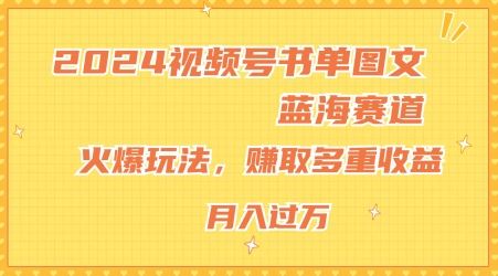 2024视频号书单图文蓝海赛道，火爆玩法，赚取多重收益，小白轻松上手，月入上万【揭秘】-A同城-创业课