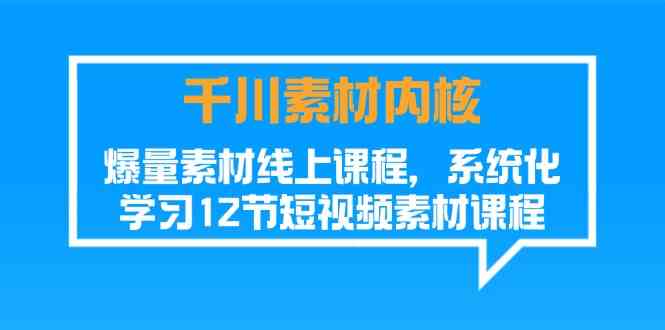 千川素材内核,爆量素材线上课程,系统化学习短视频素材(12节)-A同城-创业课