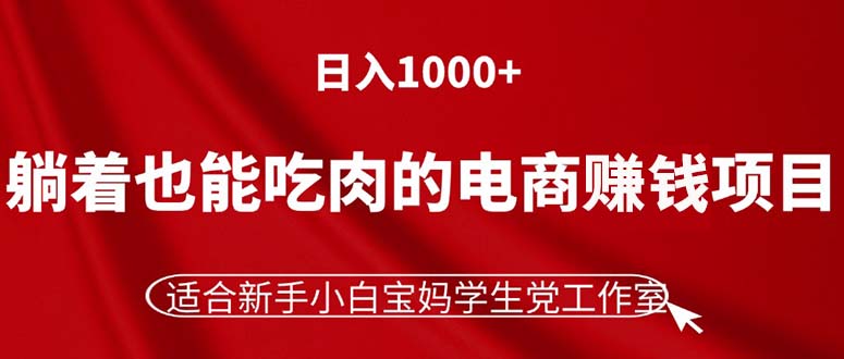 (11571期)躺着也能吃肉的电商赚钱项目,日入1000+,适合新手小白宝妈学生党工作室-A同城-创业课