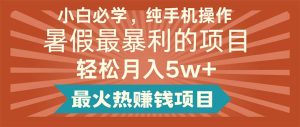 （11583期）小白必学，纯手机操作，暑假最暴利的项目轻松月入5w+最火热赚钱项目-A同城-创业课