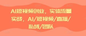 AI短视频创业,实体流量实战,AI/短视频/直播/私域/团队-A同城-创业课