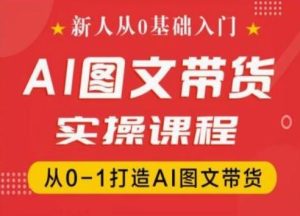 新人从0基础入门,抖音AI图文带货实操课程,从0-1打造AI图文带货-A同城-创业课