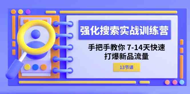 强化搜索实战训练营，手把手教你7-14天快速打爆新品流量（13节课）-A同城-创业课