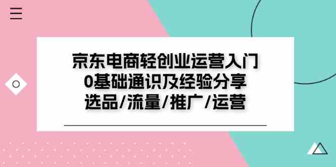 京东电商轻创业运营入门0基础通识及经验分享:选品/流量/推广/运营-A同城-创业课