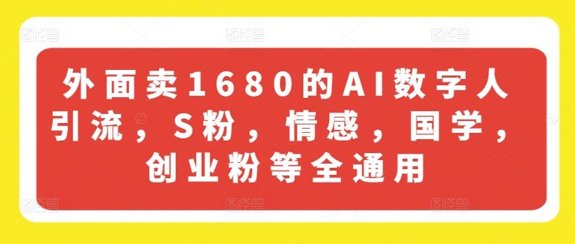 外面卖1680的AI数字人引流，S粉，情感，国学，创业粉等全通用-A同城-创业课