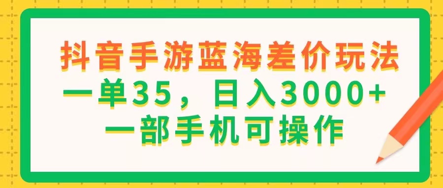 （11609期）抖音手游蓝海差价玩法，一单35，日入3000+，一部手机可操作-A同城-创业课