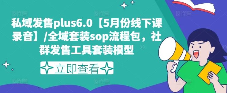 私域发售plus6.0【5月份线下课录音】/全域套装sop流程包，社群发售工具套装模型-A同城-创业课