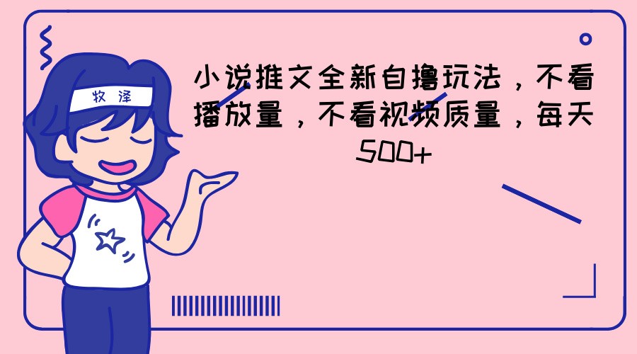 小说推文全新自撸玩法，不看播放量，不看视频质量，每天500+-A同城-创业课