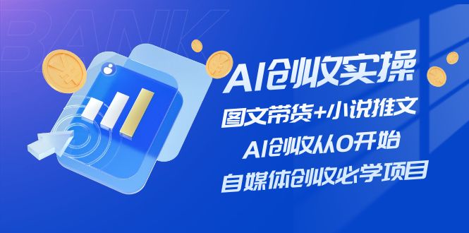 （11638期）AI创收实操—图文带货+小说推文，AI创收从0开始，自媒体创收必学项目-A同城-创业课
