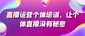 直播运营个体培训,让个体直播没有秘密,起号、货源、单品打爆、投流等玩法-A同城-创业课