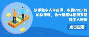 快手数字人带货课，收费699少有的快手课，含大量超详细俄罗斯数字人玩法-A同城-创业课