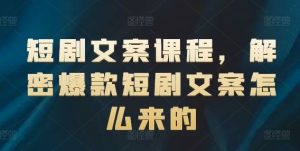 短剧文案课程,解密爆款短剧文案怎么来的-A同城-创业课