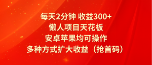 每天2分钟收益300+,懒人项目天花板,安卓苹果均可操作,多种方式扩大收益(抢首码)-A同城-创业课