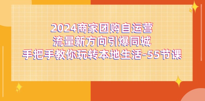 2024商家团购自运营流量新方向引爆同城，手把手教你玩转本地生活（67节完整版）-A同城-创业课