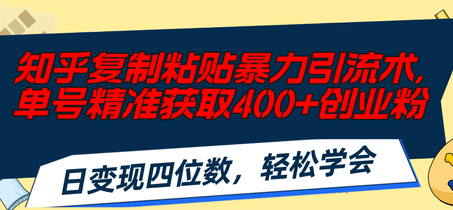 (11674期)知乎复制粘贴暴力引流术,单号精准获取400+创业粉,日变现四位数,轻松…-A同城-创业课