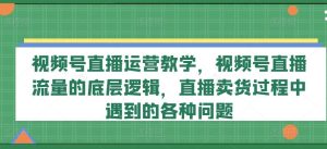 视频号直播运营教学，视频号直播流量的底层逻辑，直播卖货过程中遇到的各种问题-A同城-创业课