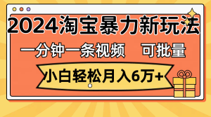 （11699期）一分钟一条视频，小白轻松月入6万+，2024淘宝暴力新玩法，可批量放大收益-A同城-创业课