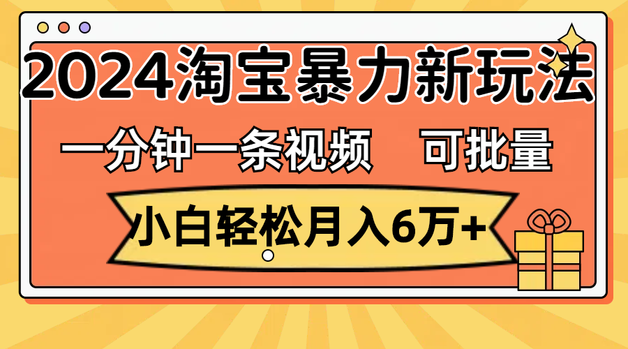 （11699期）一分钟一条视频，小白轻松月入6万+，2024淘宝暴力新玩法，可批量放大收益-A同城-创业课