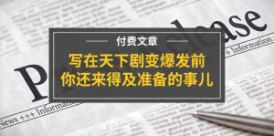 （11702期）某付费文章《写在天下剧变爆发前，你还来得及准备的事儿》-A同城-创业课