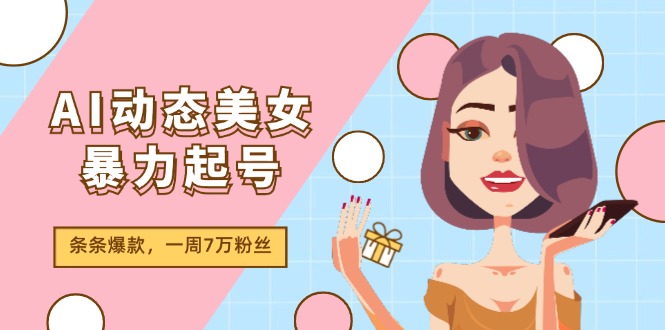 （11705期）AI动态美女暴力起号2.0，新赛道原创作品，条条爆款，一周7万粉丝-A同城-创业课