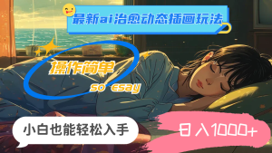 （11712期）24年最新ai治愈动态插画玩法，操作简单，小白也能轻松入手，日入1000+-A同城-创业课